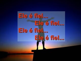 Ele é fiel...Ele é fiel...
Ele é fiel...Ele é fiel...
Ele é fiel...Ele é fiel...
Ele é fiel...Ele é fiel...
 