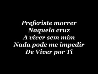 Preferiste morrer Naquela cruz A viver sem mim Nada pode me impedir De Viver por Ti 