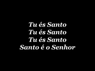 Tu és Santo Tu és Santo Tu és Santo Santo é o Senhor 