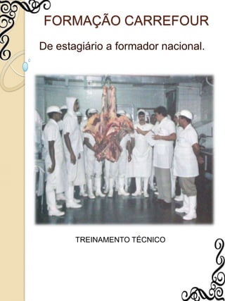 FORMAÇÃO CARREFOURDe estagiário a formador nacional.TREINAMENTO TÉCNICO