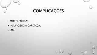 COMPLICAÇÕES
• MORTE SÚBITA;
• INSUFICIENCIA CARDÍACA;
• IAM.
 