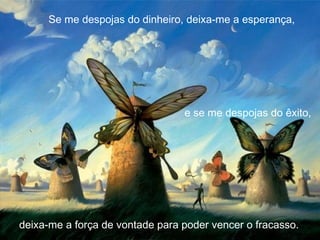 Se me despojas do dinheiro, deixa-me a esperança,




                                 e se me despojas do êxito,




deixa-me a força de vontade para poder vencer o fracasso.
 
