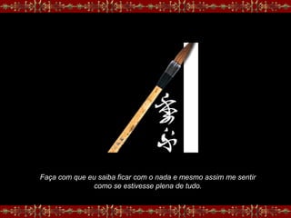 Faça com que eu saiba ficar com o nada e mesmo assim me sentir
como se estivesse plena de tudo.
 
