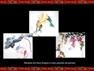 Receba em teus braços o meu pecado de pensar.
 