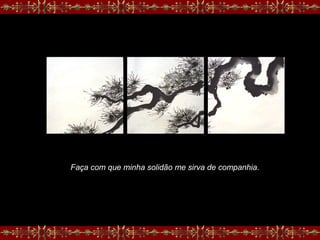 Faça com que minha solidão me sirva de companhia.
 