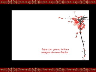Faça com que eu tenha a
coragem de me enfrentar
 