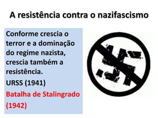 A resistência contra o nazifascismo
Conforme crescia o
terror e a dominação
do regime nazista,
crescia também a
resistência.
URSS (1941)
Batalha de Stalingrado
(1942)
 