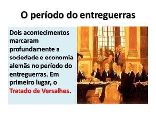 O período do entreguerras
Dois acontecimentos
marcaram
profundamente a
sociedade e economia
alemãs no período do
entreguerras. Em
primeiro lugar, o
Tratado de Versalhes.
 