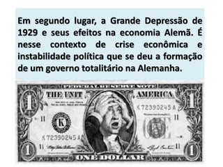 Em segundo lugar, a Grande Depressão de
1929 e seus efeitos na economia Alemã. É
nesse contexto de crise econômica e
instabilidade política que se deu a formação
de um governo totalitário na Alemanha.
 