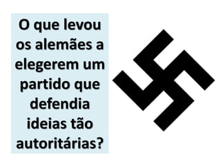 O que levou
os alemães a
elegerem um
partido que
defendia
ideias tão
autoritárias?
 