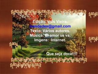 Edição: Inês Vieira. [email_address] Texto: Vários autores. Música: El amor se va. Imgens:  Internet. Que seja doce!!!! 