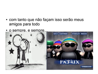 ● com tanto que não façam isso serão meus
amigos para todo
● o sempre, e sempre...
 