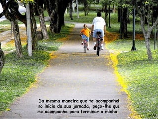 Da mesma maneira que te acompanhei
no início da sua jornada, peço-lhe que
me acompanhe para terminar a minha.
 