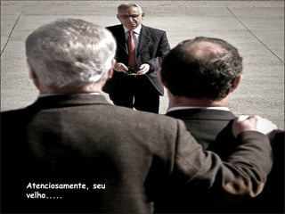 Atenciosamente, seu
velho.....
 