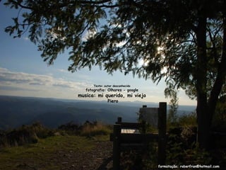 Texto: autor desconhecido
   fotografia: Olhares - google
musica: mi querido, mi viejo
                Piero




                                   formatação; roberfran@hotmail.com
 