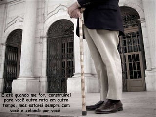 E até quando me for, construirei
 para você outra rota em outro
tempo, mas estarei sempre com
    você e zelando por você.
 