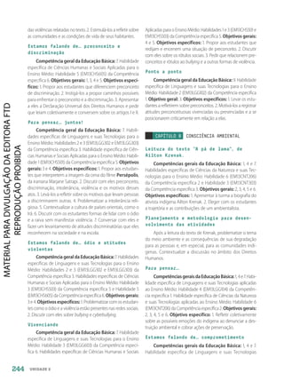 UNIDADE 2
das violências relatadas no texto. 2. Estimulá-los a refletir sobre
as comunidades e as condições de vida de seus habitantes.
Estamos falando de… preconceito e
discriminação
Competência geral da Educação Básica: 7. Habilidade
específica de Ciências Humanas e Sociais Aplicadas para o
Ensino Médio: Habilidade 5 (EM13CHS605) da Competência
específica 6. Objetivos gerais: 1, 3, 4 e 5. Objetivos especí-
ficos: 1. Propor aos estudantes que diferenciem preconceito
de discriminação. 2. Instigá-los a propor caminhos possíveis
para enfrentar o preconceito e a discriminação. 3. Apresentar
a eles a Declaração Universal dos Direitos Humanos e pedir
que leiam coletivamente e conversem sobre os artigos I e II.
Para pensar… juntos!
Competência geral da Educação Básica: 7. Habili-
dades específicas de Linguagens e suas Tecnologias para o
Ensino Médio: Habilidades 2 e 3 (EM13LGG302 e EM13LGG303)
da Competência específica 3. Habilidade específica de Ciên-
cias Humanas e Sociais Aplicadas para o Ensino Médio: Habili-
dade 1 (EM13CHS501) da Competência específica 5. Objetivos
gerais: 3 e 4. Objetivos específicos: 1. Propor aos estudan-
tes que interpretem a imagem da cena do filme Persépolis,
da iraniana Marjane Satrapi. 2. Discutir com eles preconceito,
discriminação, intolerância, violência e os motivos desses
atos. 3. Levá-los a refletir sobre os motivos que levam pessoas
a discriminarem outras. 4. Problematizar a intolerância reli-
giosa. 5. Contextualizar a cultura de países orientais, como o
Irã. 6. Discutir com os estudantes formas de lidar com o ódio
e a raiva sem manifestar violência. 7. Conversar com eles e
fazer um levantamento de atitudes discriminatórias que eles
reconhecem na sociedade e na escola.
Estamos falando de… ódio e atitudes
violentas
CompetênciageraldaEducaçãoBásica: 7. Habilidades
específicas de Linguagens e suas Tecnologias para o Ensino
Médio: Habilidades 2 e 3 (EM13LGG302 e EM13LGG303) da
Competência específica 3. Habilidades específicas de Ciências
Humanas e Sociais Aplicadas para o Ensino Médio: Habilidade
3 (EM13CHS503) da Competência específica 5 e Habilidade 5
(EM13CHS605)daCompetênciaespecífica6.Objetivosgerais:
3e4.Objetivosespecíficos: 1.Problematizarcom os estudan-
tes como o ódio e a violência estão presentes nas redes sociais.
2. Discutir com eles sobre bullying e cyberbullying.
Vivenciando
Competência geral da Educação Básica: 7. Habilidade
específica de Linguagens e suas Tecnologias para o Ensino
Médio: Habilidade 3 (EM13LGG603) da Competência especí-
fica 6. Habilidades específicas de Ciências Humanas e Sociais
Aplicadas para oEnsinoMédio:Habilidades 1e 3 (EM13CHS501e
EM13CHS503) da Competência específica 5. Objetivos gerais:
4 e 5. Objetivos específicos: 1. Propor aos estudantes que
redijam e encenem uma situação de preconceito. 2. Discutir
com eles sobre os rótulos sociais. 3. Pedir que relacionem pre-
conceitos e rótulos ao bullying e a outras formas de violência.
Ponto a ponto
Competência geral da Educação Básica: 9. Habilidade
específica de Linguagens e suas Tecnologias para o Ensino
Médio: Habilidade 2 (EM13LGG102) da Competência específica
1. Objetivo geral: 3. Objetivos específicos: 1. Levar os estu-
dantes a refletirem sobre preconceitos. 2. Motivá-los a registrar
atitudes preconceituosas vivenciadas ou presenciadas e a se
posicionarem criticamente em relação a elas.
CAPÍTULO 8 CONSCIÊNCIA AMBIENTAL
Leitura do texto “A pá de lama”, de
Ailton Krenak.
Competências gerais da Educação Básica: 1, 4 e 7.
Habilidades específicas de Ciências da Natureza e suas Tec-
nologias para o Ensino Médio: Habilidade 6 (EM13CNT206)
da Competência específica 2 e Habilidade 3 (EM13CNT303)
da Competência específica 3. Objetivos gerais: 2, 3, 4, 5 e 6.
Objetivos específicos: 1. Apresentar à turma a biografia do
ativista indígena Ailton Krenak. 2. Eleger com os estudantes
a trajetória e as contribuições de um ambientalista.
Planejamento e metodologia para desen-
volvimento das atividades
Após a leitura do texto de Krenak, problematize o tema
do meio ambiente e as consequências de sua degradação
para as pessoas e, em especial, para as comunidades indí-
genas. Contextualize a discussão no âmbito dos Direitos
Humanos.
Para pensar…
CompetênciasgeraisdaEducaçãoBásica:1,4e7.Habi-
lidade específica de Linguagens e suas Tecnologias aplicadas
ao Ensino Médio: Habilidade 4 (EM13LGG104) da Competên-
cia específica 1. Habilidade específica de Ciências da Natureza
e suas Tecnologias aplicadas ao Ensino Médio: Habilidade 6
(EM13CNT206)da Competência específica 2.Objetivosgerais:
2, 3, 4, 5 e 6. Objetivo específico: 1. Refletir coletivamente
sobre as possíveis emoções do indígena ao denunciar a des-
truição ambiental e cobrar ações de preservação.
Estamos falando de… comprometimento
Competências gerais da Educação Básica: 1, 4 e 7.
Habilidade específica de Linguagens e suas Tecnologias
244
PDF2_Obra nova_PNLD21_ESPECIFICA_U2-237-246.indd 244 2/28/20 7:43 PM
 