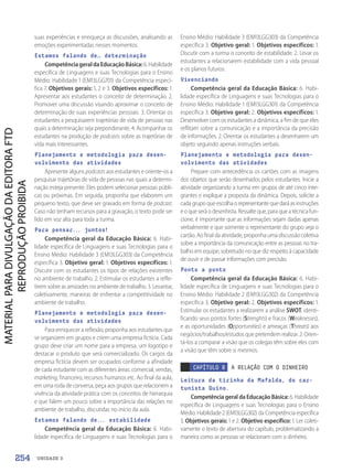 UNIDADE 3
suas experiências e enriqueça as discussões, analisando as
emoções experimentadas nesses momentos.
Estamos falando de… determinação
CompetênciageraldaEducaçãoBásica:6.Habilidade
específica de Linguagens e suas Tecnologias para o Ensino
Médio: Habilidade 1 (EM13LGG701) da Competência especí-
fica 7. Objetivos gerais: 1, 2 e 3. Objetivos específicos: 1.
Apresentar aos estudantes o conceito de determinação. 2.
Promover uma discussão visando aproximar o conceito de
determinação de suas experiências pessoais. 3. Orientar os
estudantes a pesquisarem trajetórias de vida de pessoas nas
quais a determinação seja preponderante. 4. Acompanhar os
estudantes na produção de podcasts sobre as trajetórias de
vida mais interessantes.
Planejamento e metodologia para desen-
volvimento das atividades
Apresente alguns podcasts aos estudantes e oriente-os a
pesquisar trajetórias de vida de pessoas nas quais a determi-
nação esteja presente. Eles podem selecionar pessoas públi-
cas ou próximas. Em seguida, proponha que elaborem um
pequeno texto, que deve ser gravado em forma de podcast.
Caso não tenham recursos para a gravação, o texto pode ser
lido em voz alta para toda a turma.
Para pensar... juntos!
Competência geral da Educação Básica: 6. Habi-
lidade específica de Linguagens e suas Tecnologias para o
Ensino Médio: Habilidade 3 (EM13LGG303) da Competência
específica 3. Objetivo geral: 1. Objetivos específicos: 1.
Discutir com os estudantes os tipos de relações existentes
no ambiente de trabalho. 2. Estimular os estudantes a refle-
tirem sobre as amizades no ambiente de trabalho. 3. Levantar,
coletivamente, maneiras de enfrentar a competitividade no
ambiente de trabalho.
Planejamento e metodologia para desen-
volvimento das atividades
Para enriquecer a reflexão, proponha aos estudantes que
se organizem em grupos e criem uma empresa fictícia. Cada
grupo deve criar um nome para a empresa, um logotipo e
destacar o produto que será comercializado. Os cargos da
empresa fictícia devem ser ocupados conforme a afinidade
de cada estudante com as diferentes áreas: comercial, vendas,
marketing, financeiro, recursos humanos etc. Ao final da aula,
em uma roda de conversa, peça aos grupos que relacionem a
vivência da atividade prática com os conceitos de hierarquia
e que falem um pouco sobre a importância das relações no
ambiente de trabalho, discutidas no início da aula.
Estamos falando de... estabilidade
Competência geral da Educação Básica: 6. Habi-
lidade específica de Linguagens e suas Tecnologias para o
Ensino Médio: Habilidade 3 (EM13LGG303) da Competência
específica 3. Objetivo geral: 1. Objetivos específicos: 1.
Discutir com a turma o conceito de estabilidade. 2. Levar os
estudantes a relacionarem estabilidade com a vida pessoal
e os planos futuros.
Vivenciando
Competência geral da Educação Básica: 6. Habi-
lidade específica de Linguagens e suas Tecnologias para o
Ensino Médio: Habilidade 1 (EM13LGG301) da Competência
específica 3. Objetivo geral: 2. Objetivos específicos: 1.
Desenvolver com os estudantes a dinâmica, a fim de que eles
reflitam sobre a comunicação e a importância da precisão
de informações. 2. Orientar os estudantes a desenharem um
objeto seguindo apenas instruções verbais.
Planejamento e metodologia para desen-
volvimento das atividades
Prepare com antecedência os cartões com as imagens
dos objetos que serão desenhados pelos estudantes. Inicie a
atividade organizando a turma em grupos de até cinco inte-
grantes e explique a proposta da dinâmica. Depois, solicite a
cadagrupoqueescolhaorepresentantequedaráasinstruções
e o que será o desenhista. Ressalte que, para que a técnica fun-
cione, é importante que as informações sejam dadas apenas
verbalmente e que somente o representante do grupo veja o
cartão. Ao final da atividade, proponha uma discussão coletiva
sobre a importância da comunicação entre as pessoas no tra-
balho em equipe, sobretudo no que diz respeito à capacidade
de ouvir e de passar informações com precisão.
Ponto a ponto
Competência geral da Educação Básica: 6. Habi-
lidade específica de Linguagens e suas Tecnologias para o
Ensino Médio: Habilidade 2 (EM13LGG302) da Competência
específica 3. Objetivo geral: 2. Objetivos específicos: 1.
Estimular os estudantes a realizarem a análise SWOT, identi-
ficando seus pontos fortes (Strenghts) e fracos (Weaknesses),
e as oportunidades (Opportunities) e ameaças (Threats) aos
negócios/trabalhos/estudos que pretendem realizar. 2. Orien-
tá-los a comparar a visão que os colegas têm sobre eles com
a visão que têm sobre si mesmos.
CAPÍTULO 8 A RELAÇÃO COM O DINHEIRO
Leitura da tirinha da Mafalda, do car-
tunista Quino.
Competência geral da Educação Básica: 6. Habilidade
específica de Linguagens e suas Tecnologias para o Ensino
Médio: Habilidade 2 (EM13LGG302) da Competência específica
3. Objetivos gerais: 1 e 2. Objetivo específico: 1. Ler coleti-
vamente o texto de abertura do capítulo, problematizando a
maneira como as pessoas se relacionam com o dinheiro.
254
PDF2_Obra nova_PNLD21_ESPECIFICA_U3-247-256.indd 254 2/28/20 7:44 PM
 