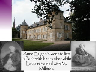 For Sale




 Anne Eugenie went to live
in Paris with her mother while
   Louis remained with M.
           Milleret.
 