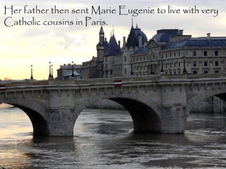 Her father then sent Marie Eugenie to live with very
Catholic cousins in Paris.
 