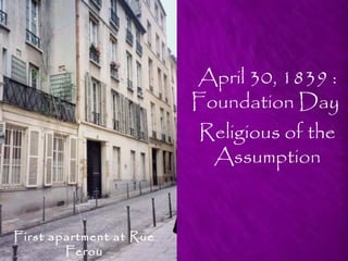 April 30, 1839 :
                         Foundation Day
                          Religious of the
                           Assumption


First apartment at Rue
        Ferou
 
