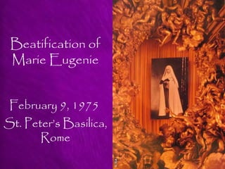 Beatification of
 Marie Eugenie


 February 9, 1975
St. Peter’s Basilica,
       Rome
 