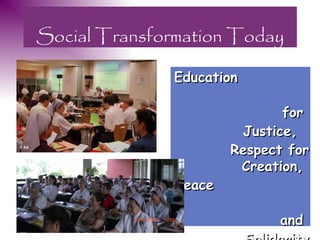 Social Transformation Today

               Education

                              for
                        Justice,
                       Respect for
                        Creation,
               Peace

                             and
 
