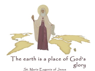 The earth is a place of God's
                         glory
     St. Marie Eugenie of Jesus
 