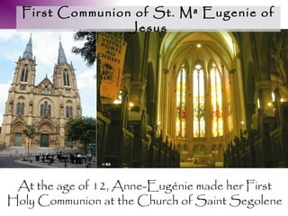 First Communion of St. Mª Eugenie of
                 Jesus

  ¡Navidad de 1829!




 At the age of 12, Anne-Eugénie made her First
Holy Communion at the Church of Saint Segolene
 
