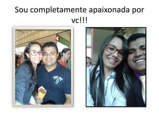 Sou completamente apaixonada por
vc!!!
 