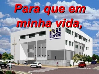 Para que em minha vida,   