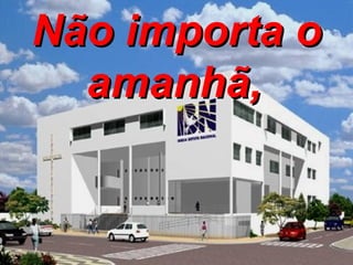 Não importa o amanhã,