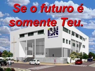 Se o futuro é somente Teu.