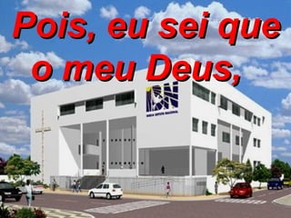 Pois, eu sei que o meu Deus,