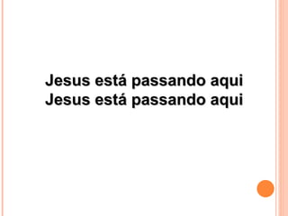 Jesus está passando aqui
Jesus está passando aqui
 