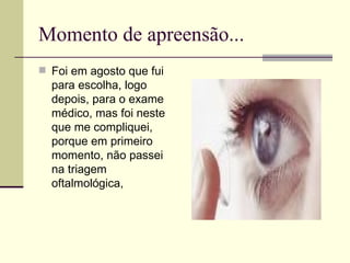 Momento de apreensão... Foi em agosto que fui para escolha, logo depois, para o exame médico, mas foi neste que me compliquei, porque em primeiro momento, não passei na triagem oftalmológica,  