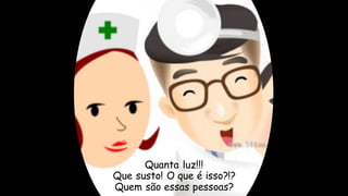 Quanta luz!!!
Que susto! O que é isso?!?
Quem são essas pessoas?
 