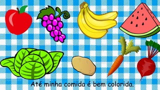Até minha comida é bem colorida.
 