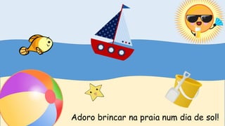 Adoro brincar na praia num dia de sol!
 