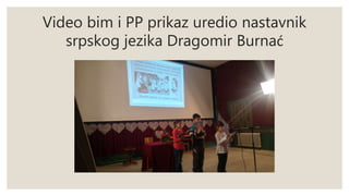 Video bim i PP prikaz uredio nastavnik
srpskog jezika Dragomir Burnać
 