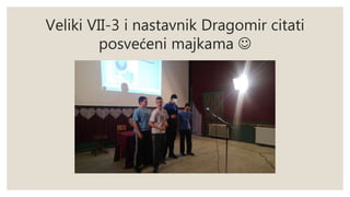 Veliki VII-3 i nastavnik Dragomir citati
posvećeni majkama 
 
