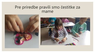 Pre priredbe pravili smo čestitke za
mame
 