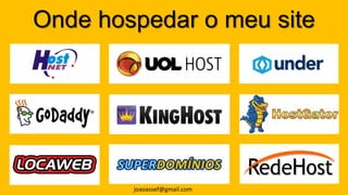 Onde hospedar o meu site
joaoassef@gmail.com
 