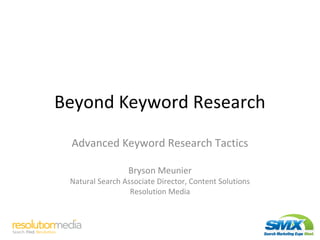 Beyond Keyword Research
Advanced Keyword Research Tactics
Bryson Meunier
Natural Search Associate Director, Content Solutions
Resolution Media
 