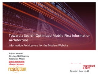 Toward a Search-Optimized Mobile First Information
Architecture
Information Architecture for the Modern Website

Bryson Meunier
Director, SEO Strategy
Resolution Media
@brysonmeunier
+Bryson Meunier


                                                  Toronto | June 11–13
 