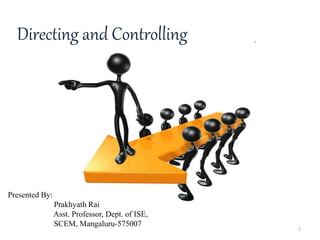 Directing and Controlling
Presented By:
Prakhyath Rai
Asst. Professor, Dept. of ISE,
SCEM, Mangaluru-575007
1
 
