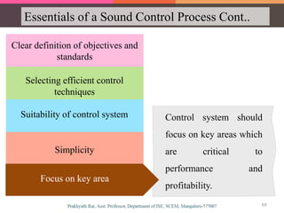 Essentials of a Sound Control Process Cont..
Clear definition of objectives and
standards
Suitability of control system
Selecting efficient control
techniques
Simplicity
Focus on key area
Control system should
focus on key areas which
are critical to
performance and
profitability.
Focus on key area
69
 