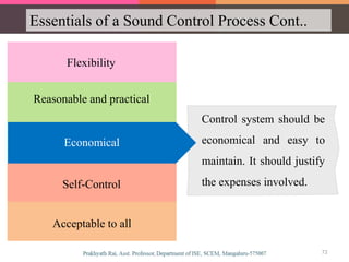 Essentials of a Sound Control Process Cont..
Flexibility
Economical
Reasonable and practical
Self-Control
Acceptable to all
Control system should be
economical and easy to
maintain. It should justify
the expenses involved.
Economical
72
 