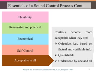 Essentials of a Sound Control Process Cont..
Flexibility
Economical
Reasonable and practical
Self-Control
Acceptable to all
Controls become more
acceptable when they are:
 Objective, i.e., based on
factual and verifiable info.
 Quantifiable
 Understood by one and allAcceptable to all
74
 