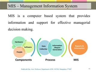 MIS – Management Information System
86
MIS is a computer based system that provides
information and support for effective managerial
decision making.
 